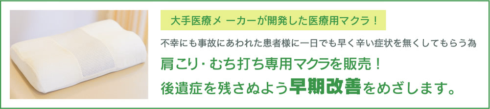 大手医療メーカーが開発した医療用マクラ！不幸にも事故にあわれた患者様に一日でも早く辛い症状を無くしてもらう為肩こり・むち打ち専用マクラを販売後遺症を残さぬよう早期改善をめざします。